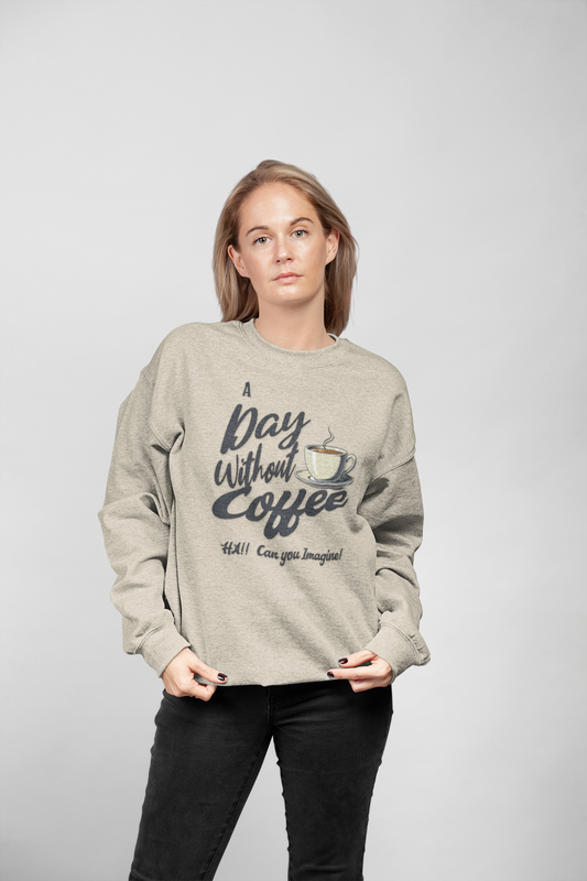 Coffee Lover Sweatshirt — "A Day Without Coffee? HA! Can You Imagine?!"