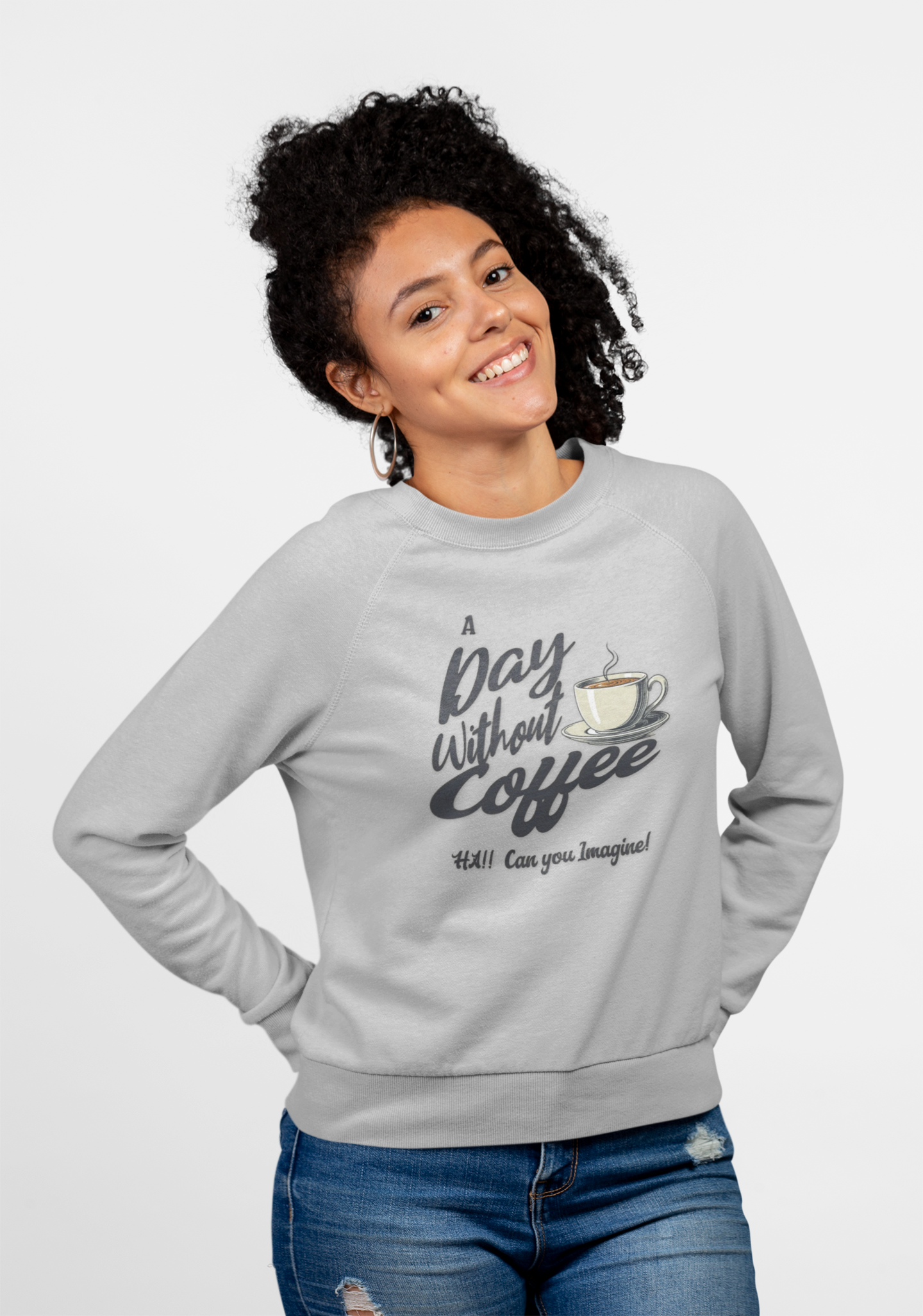 Coffee Lover Sweatshirt — "A Day Without Coffee? HA! Can You Imagine?!"