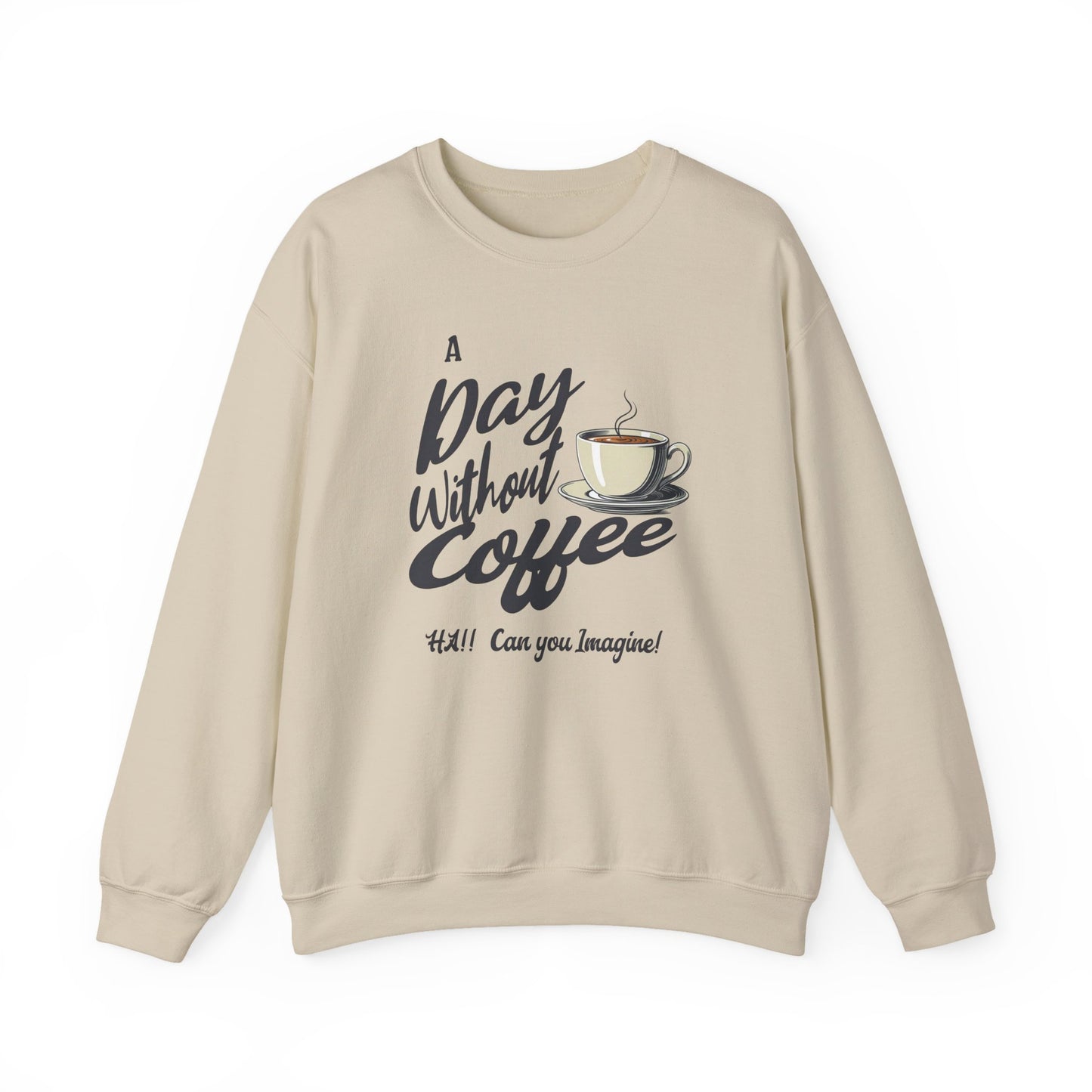 Coffee Lover Sweatshirt — "A Day Without Coffee? HA! Can You Imagine?!"