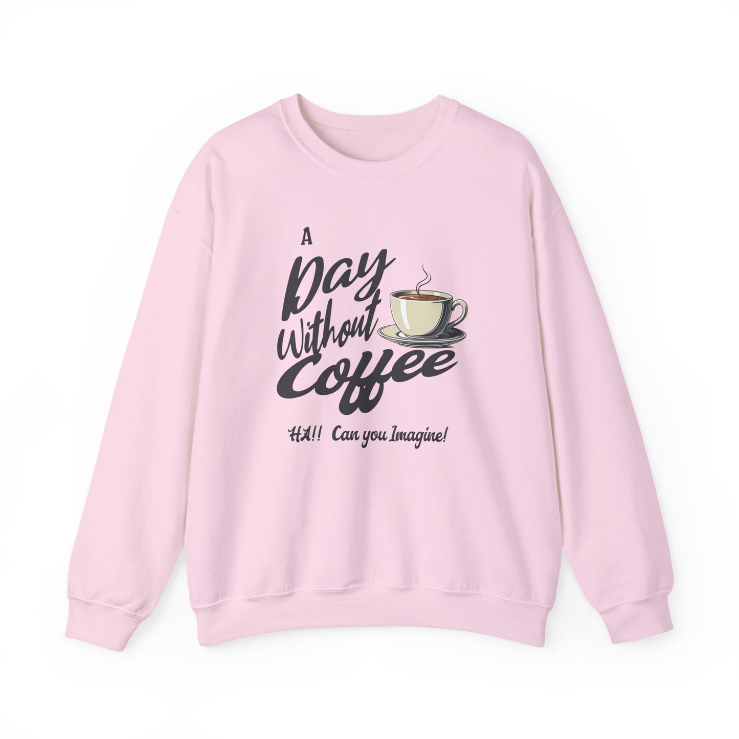 Coffee Lover Sweatshirt — "A Day Without Coffee? HA! Can You Imagine?!"
