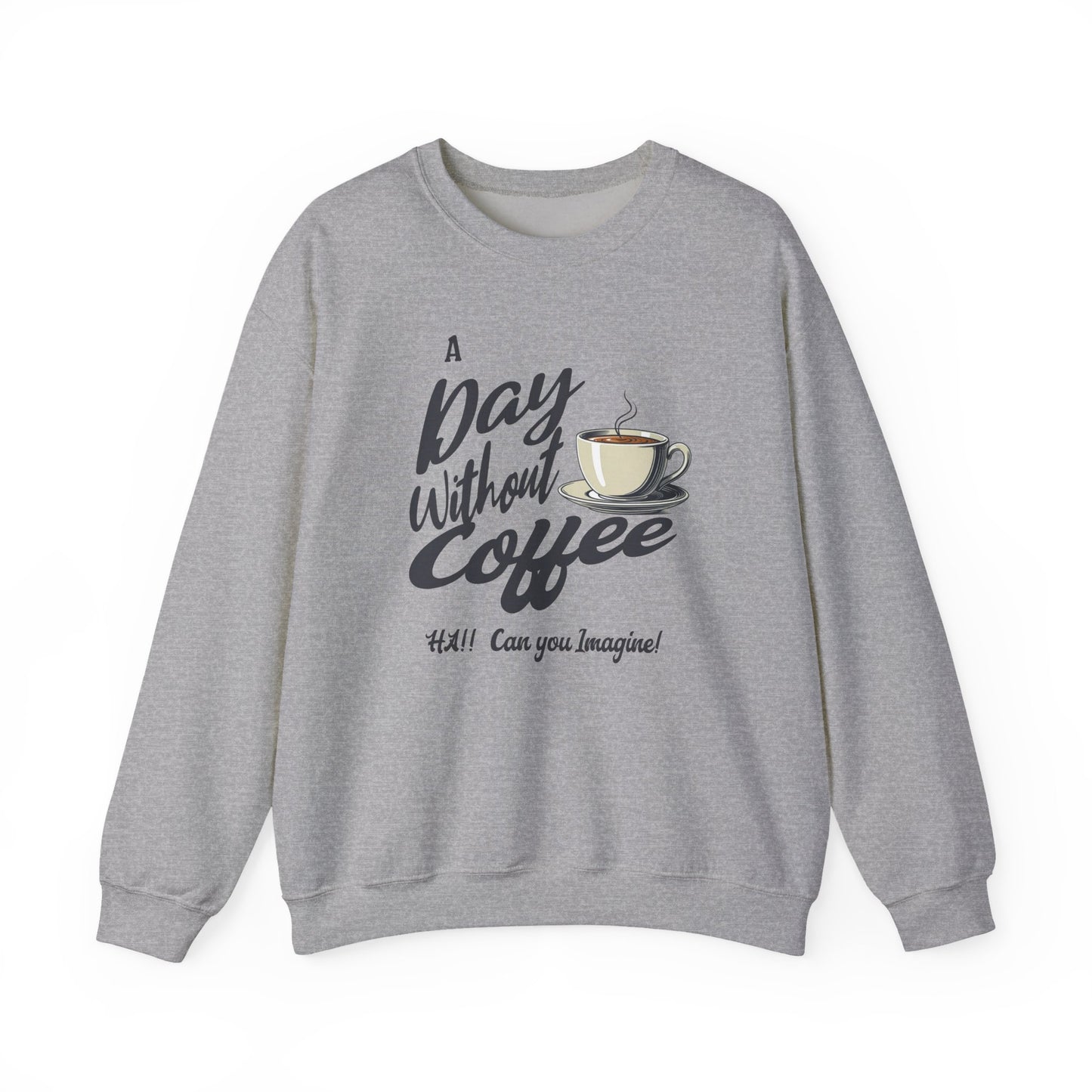 Coffee Lover Sweatshirt — "A Day Without Coffee? HA! Can You Imagine?!"